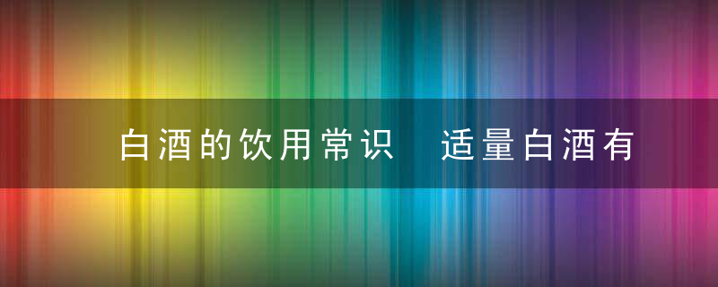 白酒的饮用常识 适量白酒有益身体健康